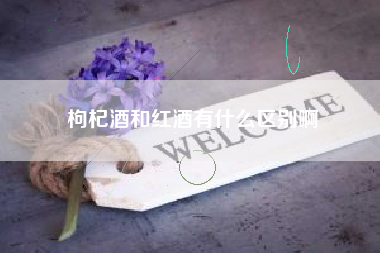 枸杞酒和红酒有什么区别啊