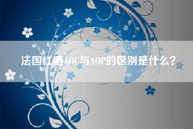 法国红酒AOC与AOP的区别是什么？